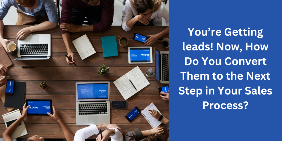You're Getting leads! Now, How Do You Convert Them to the Next Step in Your Sales Process?