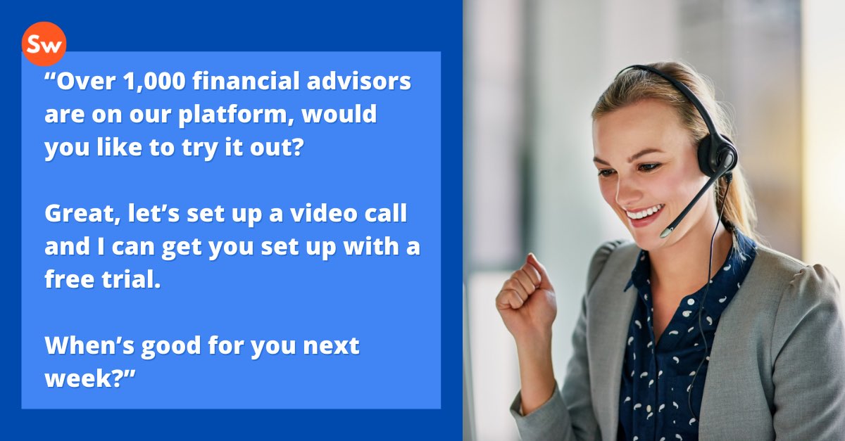 Quote: “Over 1,000 financial advisors are on our platform, would you like to try it out? Great, let’s set up a video call and I can get you set up with a free trial. When’s good for you next week?”
